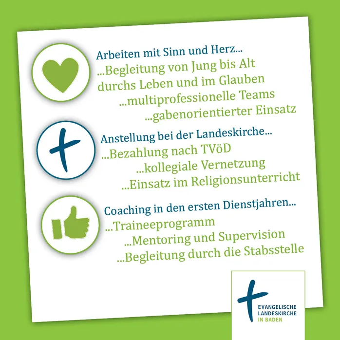 Quelle: EOK/Stabsstelle DiakonInnen/AEller Karte mit drei Symbolen: Symbol Herz mit Überschrift Arbeiten mit Sinn und Herz... Begleitung von Jung bis Alt durchs Leben und im Glauben, multiprofessionelle Teams und gabenorientierter Einsatz. Symbol Kreuz mit Überschrift Anstellung bei der Landeskirche... Bezahlung nach TVöD, kollegiale Vernetzung und Einsatz im Religionsunterricht und Symbol Daumen hoch mit Überschrift Coaching in de ersten Dienstjahren... Traineeprogramm, Menotoring und Supervision und Begleitung durch die Stabsstelle.